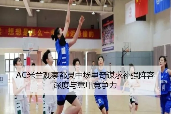 AC米兰观察都灵中场里奇谋求补强阵容深度与意甲竞争力